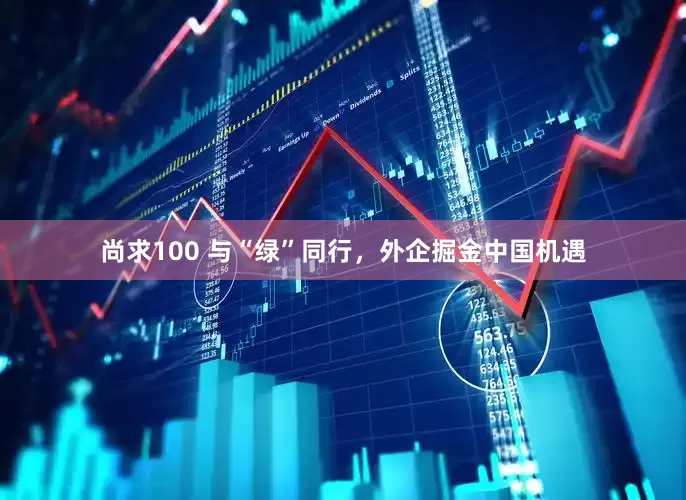 尚求100 与“绿”同行，外企掘金中国机遇