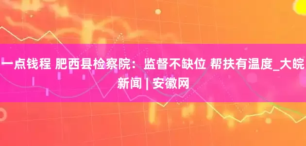 一点钱程 肥西县检察院：监督不缺位 帮扶有温度_大皖新闻 | 安徽网