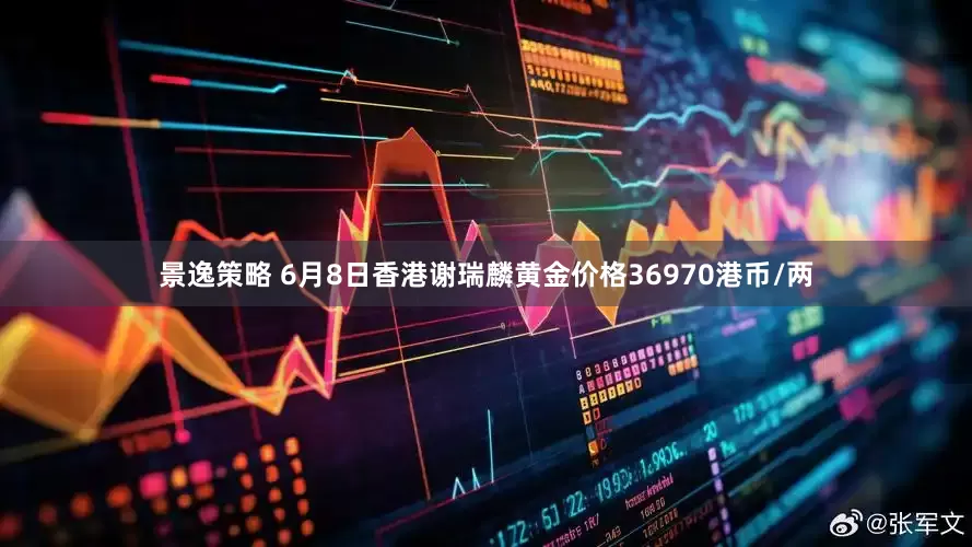 景逸策略 6月8日香港谢瑞麟黄金价格36970港币/两