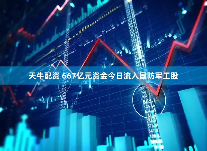 天牛配资 667亿元资金今日流入国防军工股