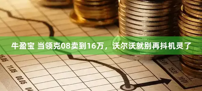 牛盈宝 当领克08卖到16万，沃尔沃就别再抖机灵了