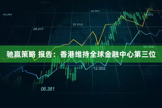 驰赢策略 报告：香港维持全球金融中心第三位