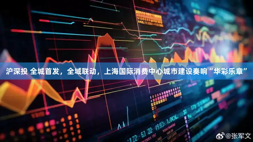 沪深投 全城首发，全域联动，上海国际消费中心城市建设奏响“华彩乐章”