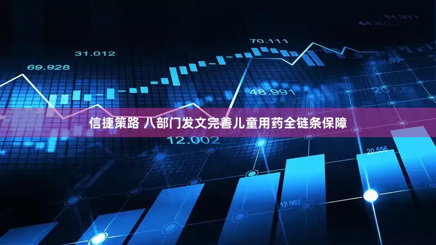 信捷策路 八部门发文完善儿童用药全链条保障